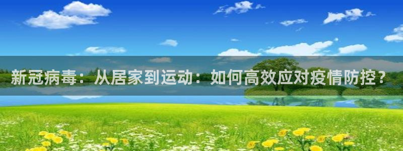 球速体育：新冠病毒：从居家到运动：如何高效应对疫情防控？