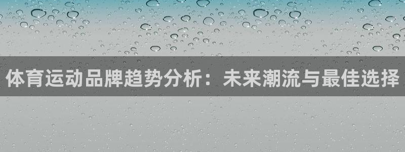 球速体育：体育运动品牌趋势分析：未来潮流与最佳选择