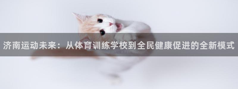 球速体育：济南运动未来：从体育训练学校到全民健康促进的全新模式
